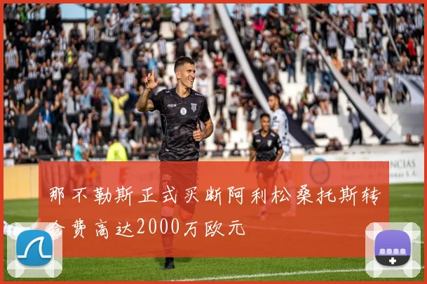 那不勒斯正式买断阿利松桑托斯转会费高达2000万欧元