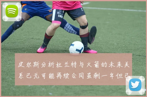 皮尔斯分析杜兰特与火箭的未来关系已无可能再续合同虽剩一年但已破裂